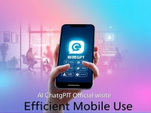 手机ChatGPT官网,解锁AI助手的移动端高效使用指南