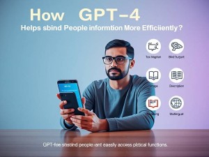 GPT-4o如何帮助盲人更高效地获取信息?5大实用功能详解