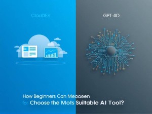 CloudE3与GPT-4O对比，新手如何选择最适合的AI工具？